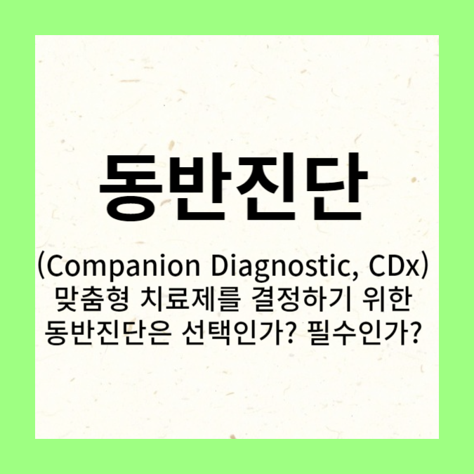 맞춤형 치료제를 결정하기 위한 동반진단(Companion Diagnostic, CDx)은 필수인가? 선택인가?